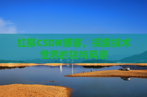 红柳CSDN博客，探索技术世界的独特风景