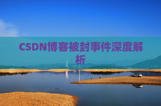 CSDN博客被封事件深度解析